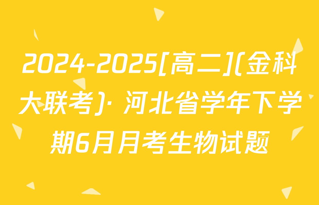 2024-2025[高二](金科大联考)· 河北省学年下学期6月月考生物试题