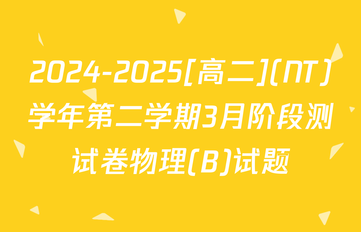 2024-2025[高二](NT)学年第二学期3月阶段测试卷物理(B)试题