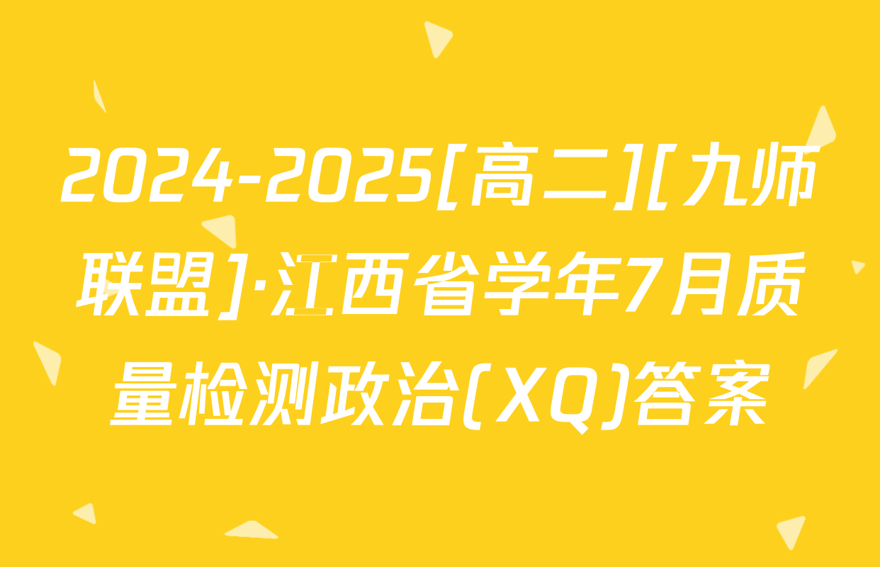 2024-2025[高二][九师联盟]·江西省学年7月质量检测政治(XQ)答案