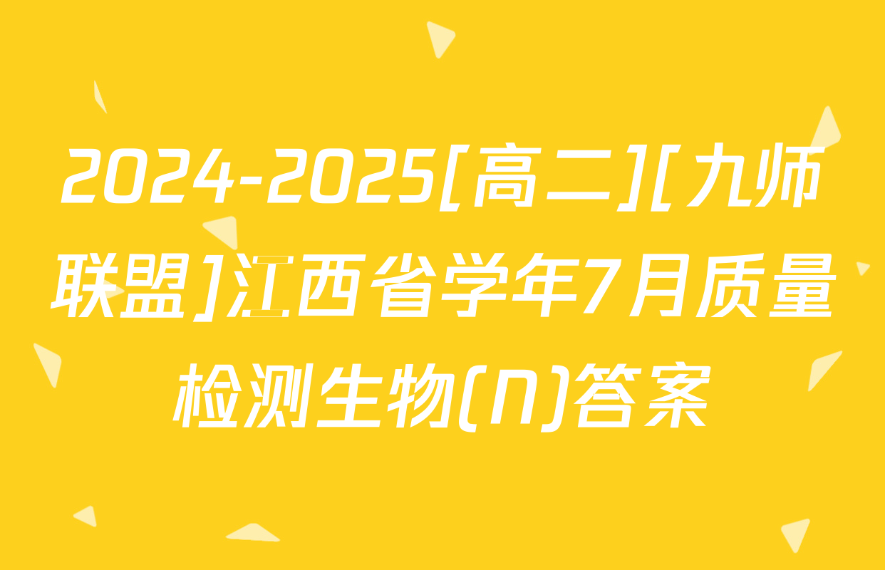 2024-2025[高二][九师联盟]江西省学年7月质量检测生物(N)答案