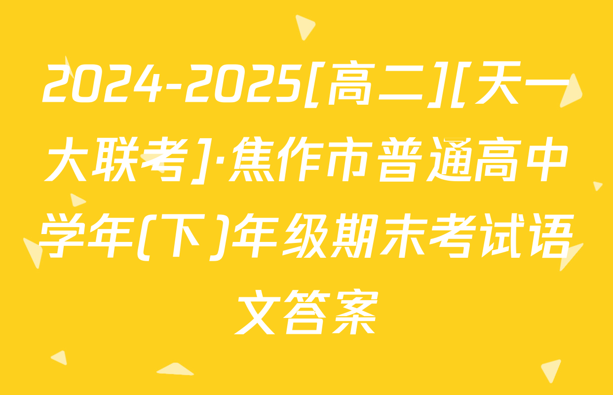 2024-2025[高二][天一大联考]·焦作市普通高中学年(下)年级期末考试语文答案