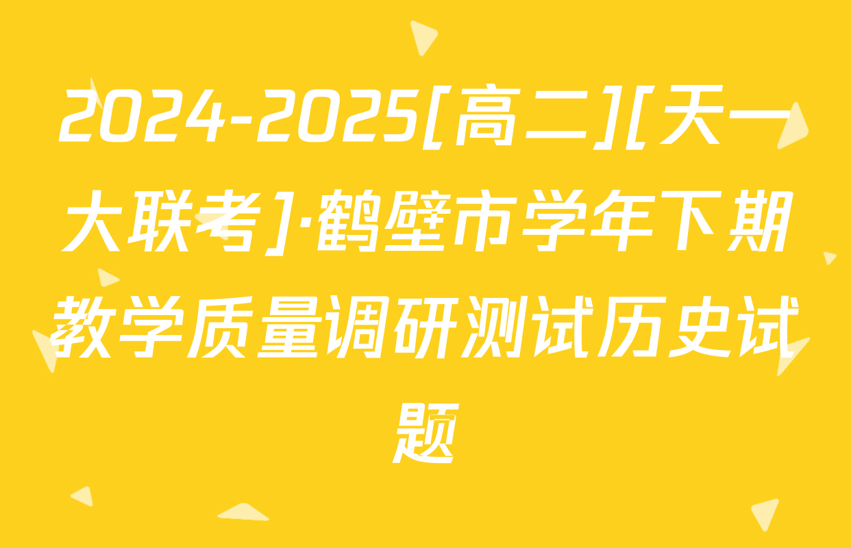 2024-2025[高二][天一大联考]·鹤壁市学年下期教学质量调研测试历史试题