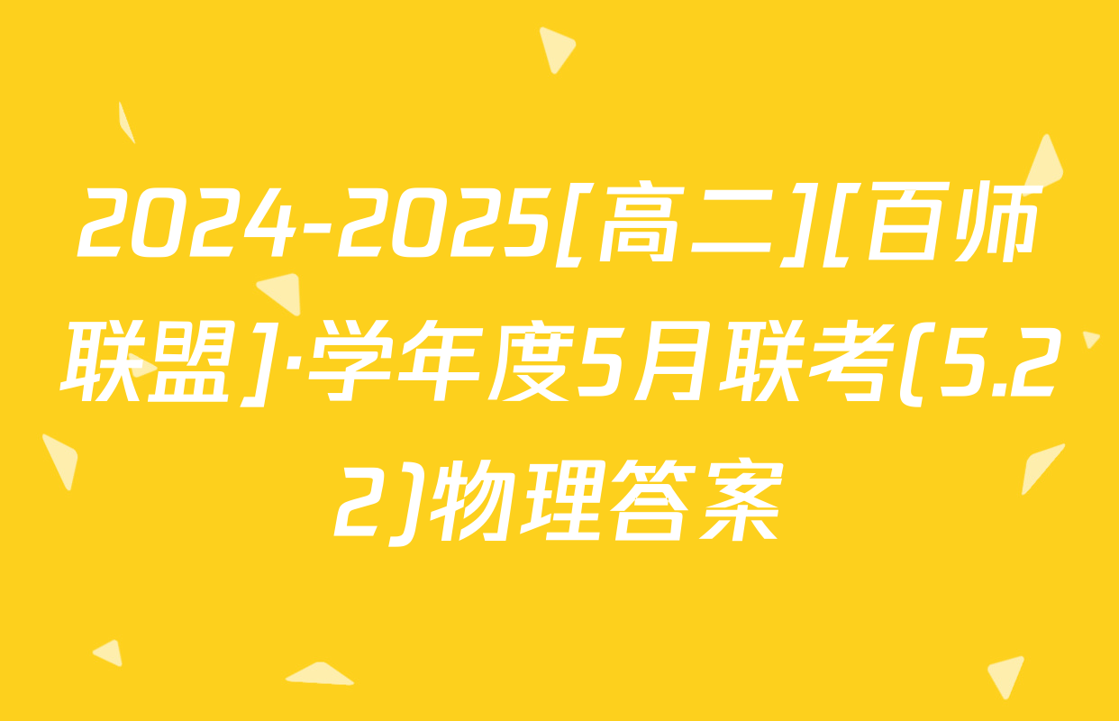 2024-2025[高二][百师联盟]·学年度5月联考(5.22)物理答案
