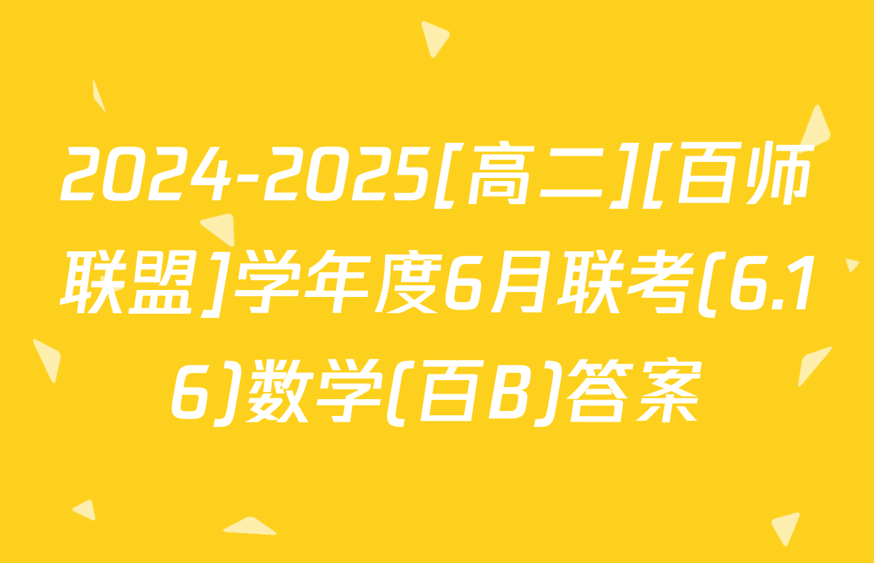 2024-2025[高二][百师联盟]学年度6月联考(6.16)数学(百B)答案
