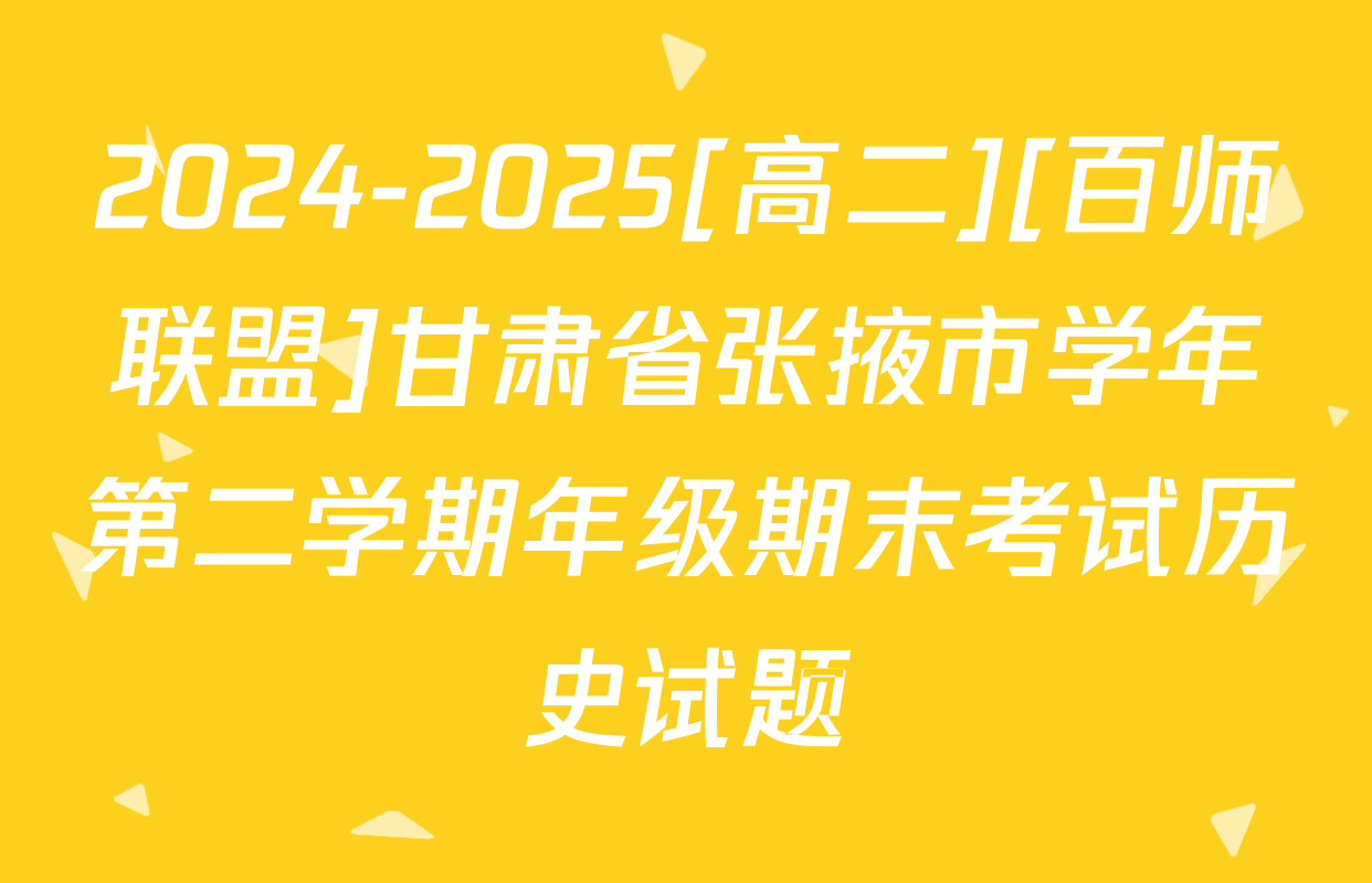 2024-2025[高二][百师联盟]甘肃省张掖市学年第二学期年级期末考试历史试题