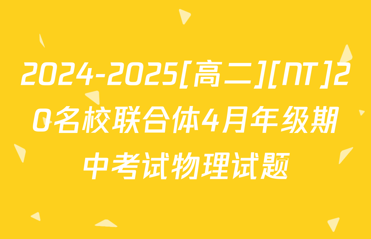2024-2025[高二][NT]20名校联合体4月年级期中考试物理试题