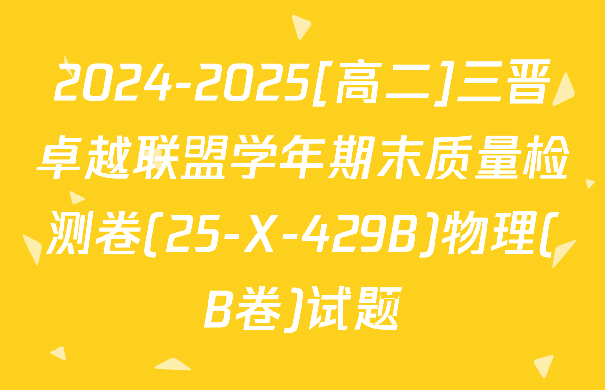 2024-2025[高二]三晋卓越联盟学年期末质量检测卷(25-X-429B)物理(B卷)试题