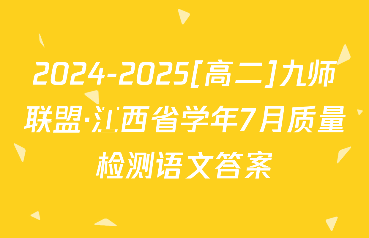 2024-2025[高二]九师联盟·江西省学年7月质量检测语文答案