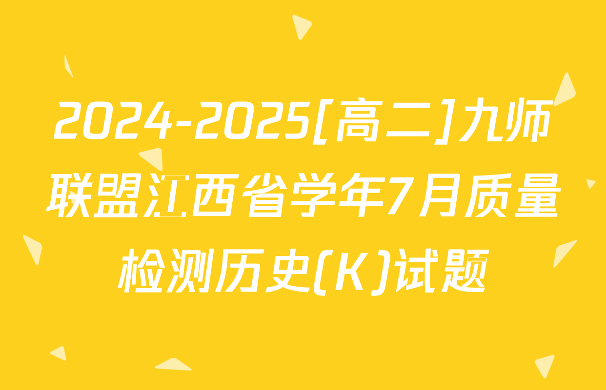 2024-2025[高二]九师联盟江西省学年7月质量检测历史(K)试题