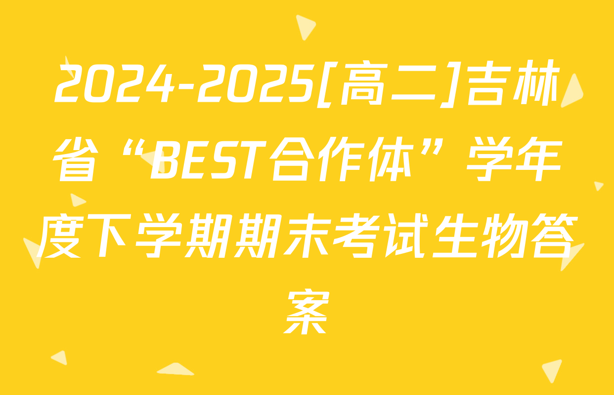 2024-2025[高二]吉林省“BEST合作体”学年度下学期期末考试生物答案