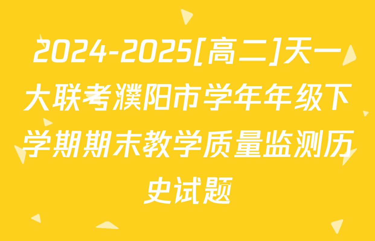 2024-2025[高二]天一大联考濮阳市学年年级下学期期末教学质量监测历史试题