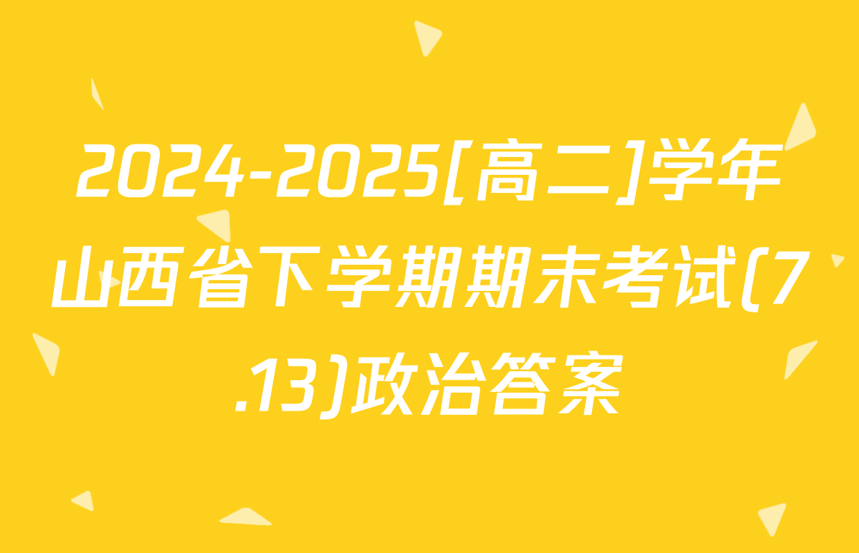 2024-2025[高二]学年山西省下学期期末考试(7.13)政治答案
