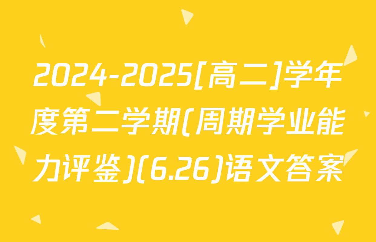 2024-2025[高二]学年度第二学期(周期学业能力评鉴)(6.26)语文答案