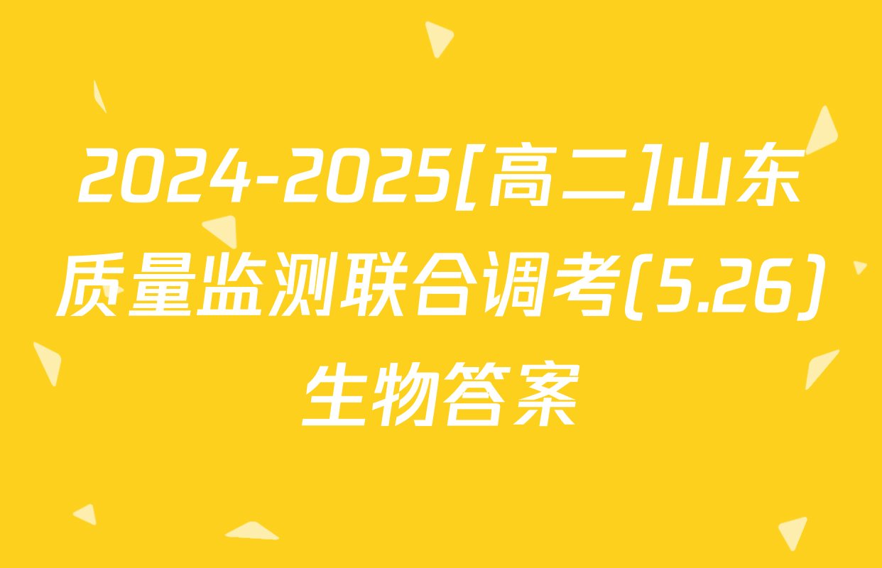 2024-2025[高二]山东质量监测联合调考(5.26)生物答案