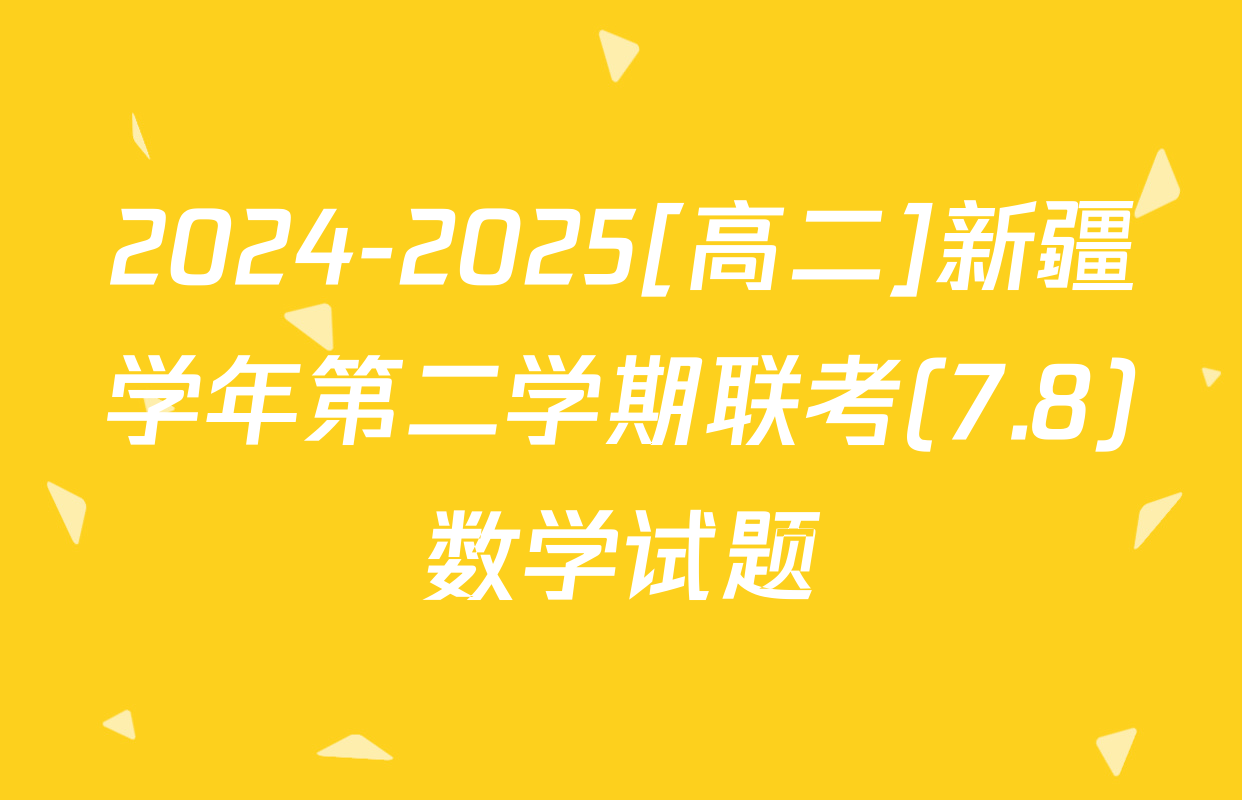 2024-2025[高二]新疆学年第二学期联考(7.8)数学试题