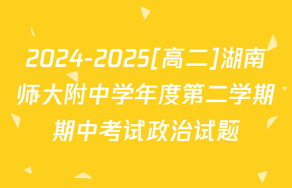 2024-2025[高二]湖南师大附中学年度第二学期期中考试政治试题