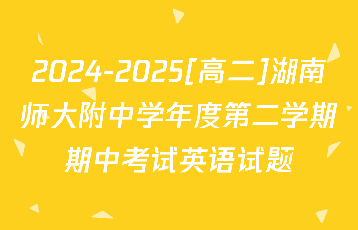 2024-2025[高二]湖南师大附中学年度第二学期期中考试英语试题