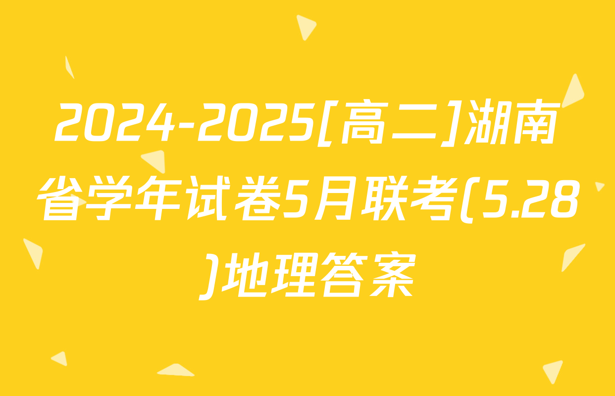 2024-2025[高二]湖南省学年试卷5月联考(5.28)地理答案
