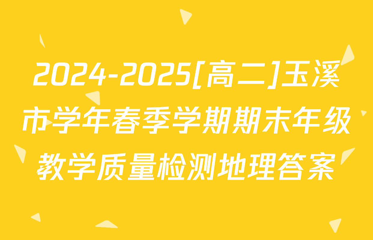 2024-2025[高二]玉溪市学年春季学期期末年级教学质量检测地理答案