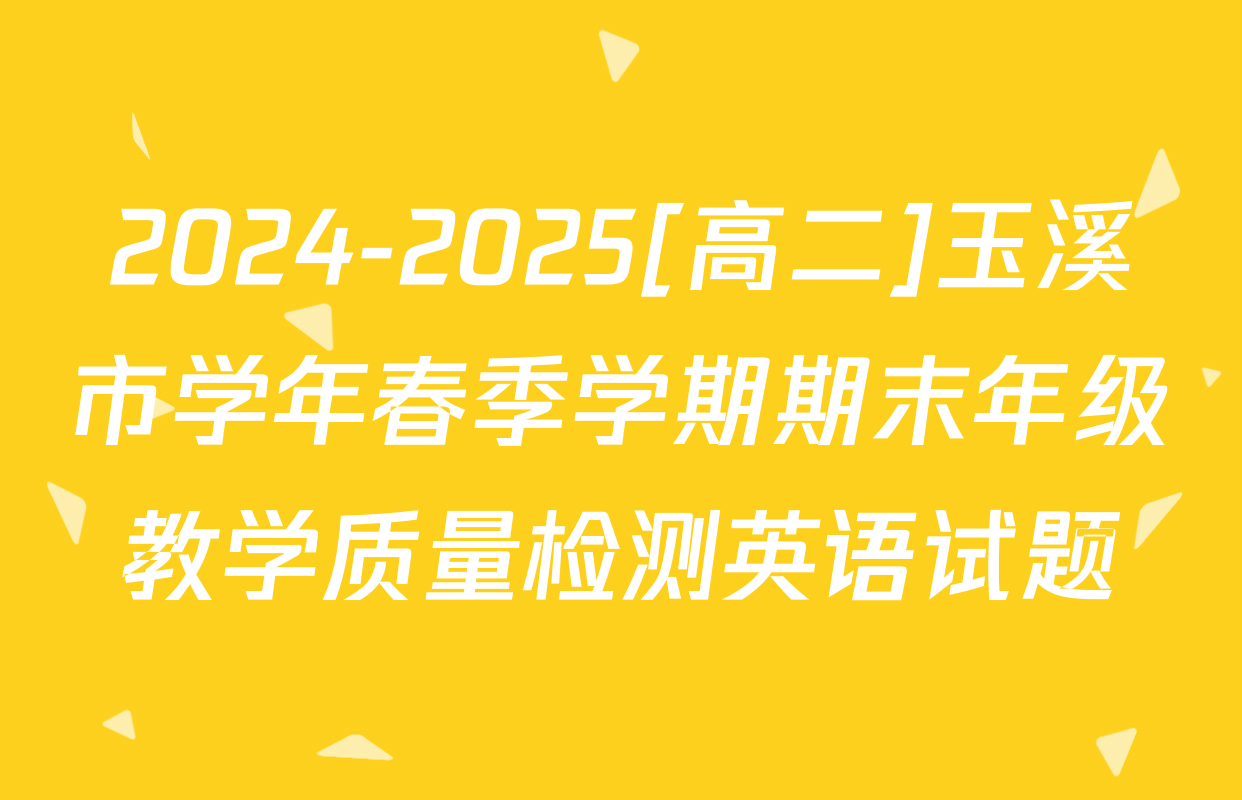 2024-2025[高二]玉溪市学年春季学期期末年级教学质量检测英语试题