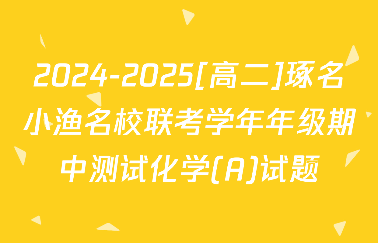 2024-2025[高二]琢名小渔名校联考学年年级期中测试化学(A)试题
