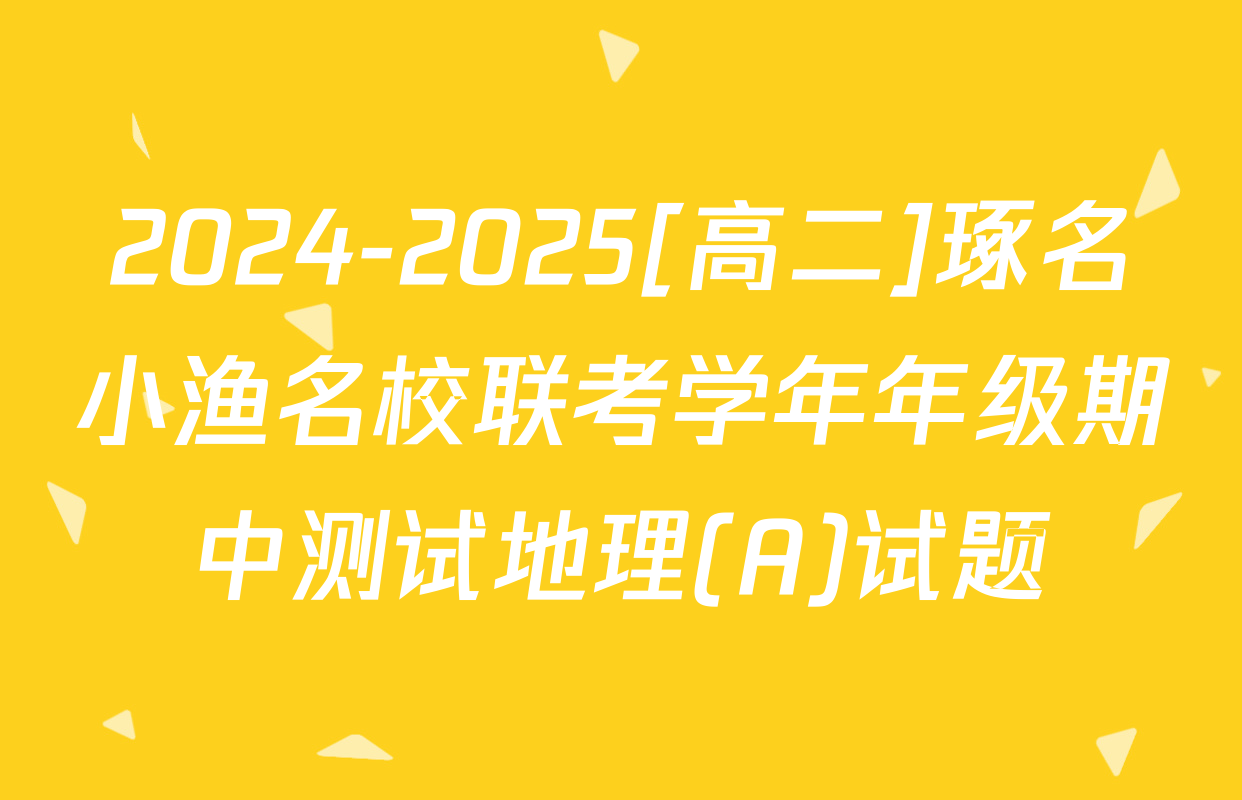 2024-2025[高二]琢名小渔名校联考学年年级期中测试地理(A)试题