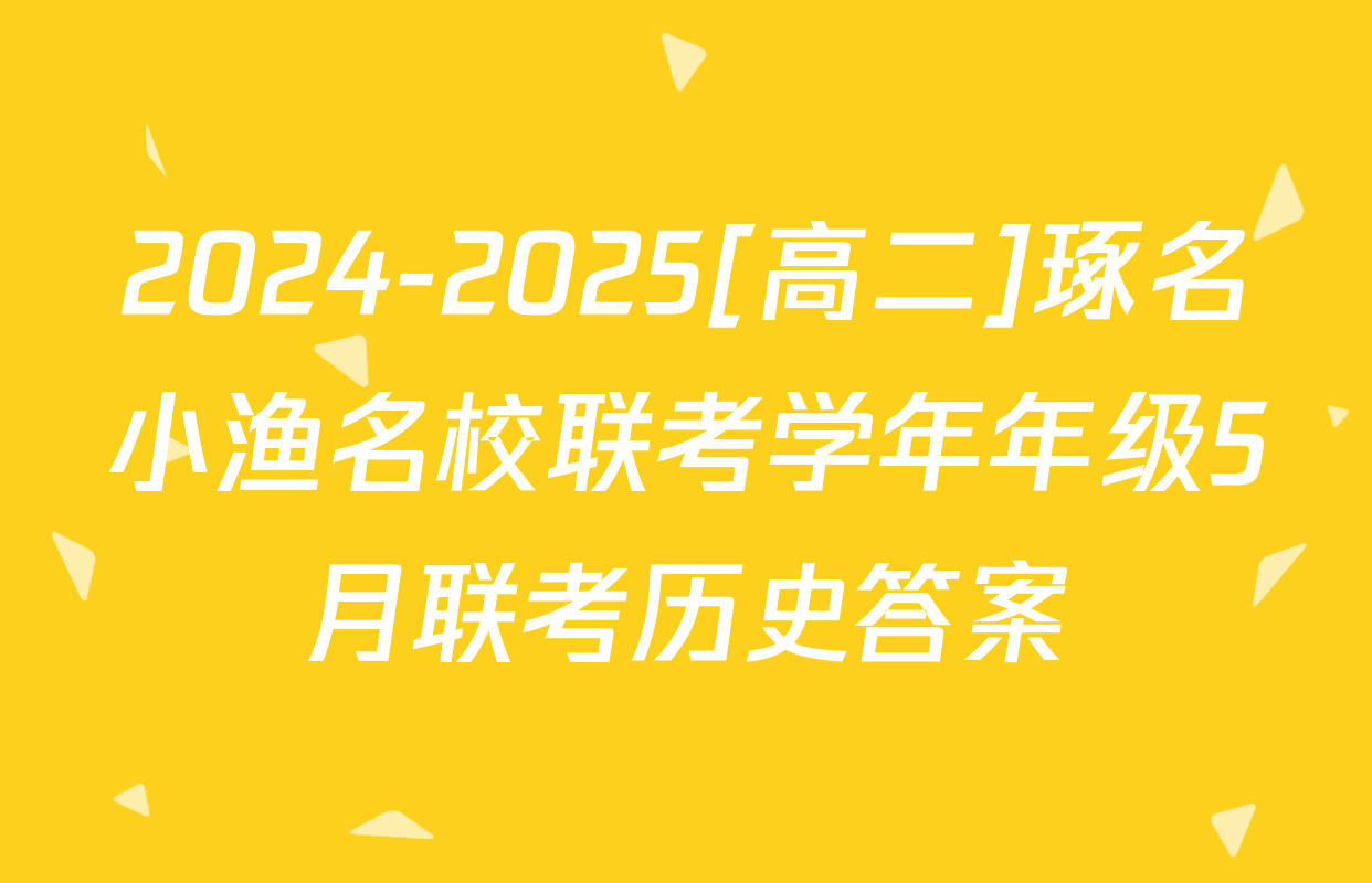 2024-2025[高二]琢名小渔名校联考学年年级5月联考历史答案