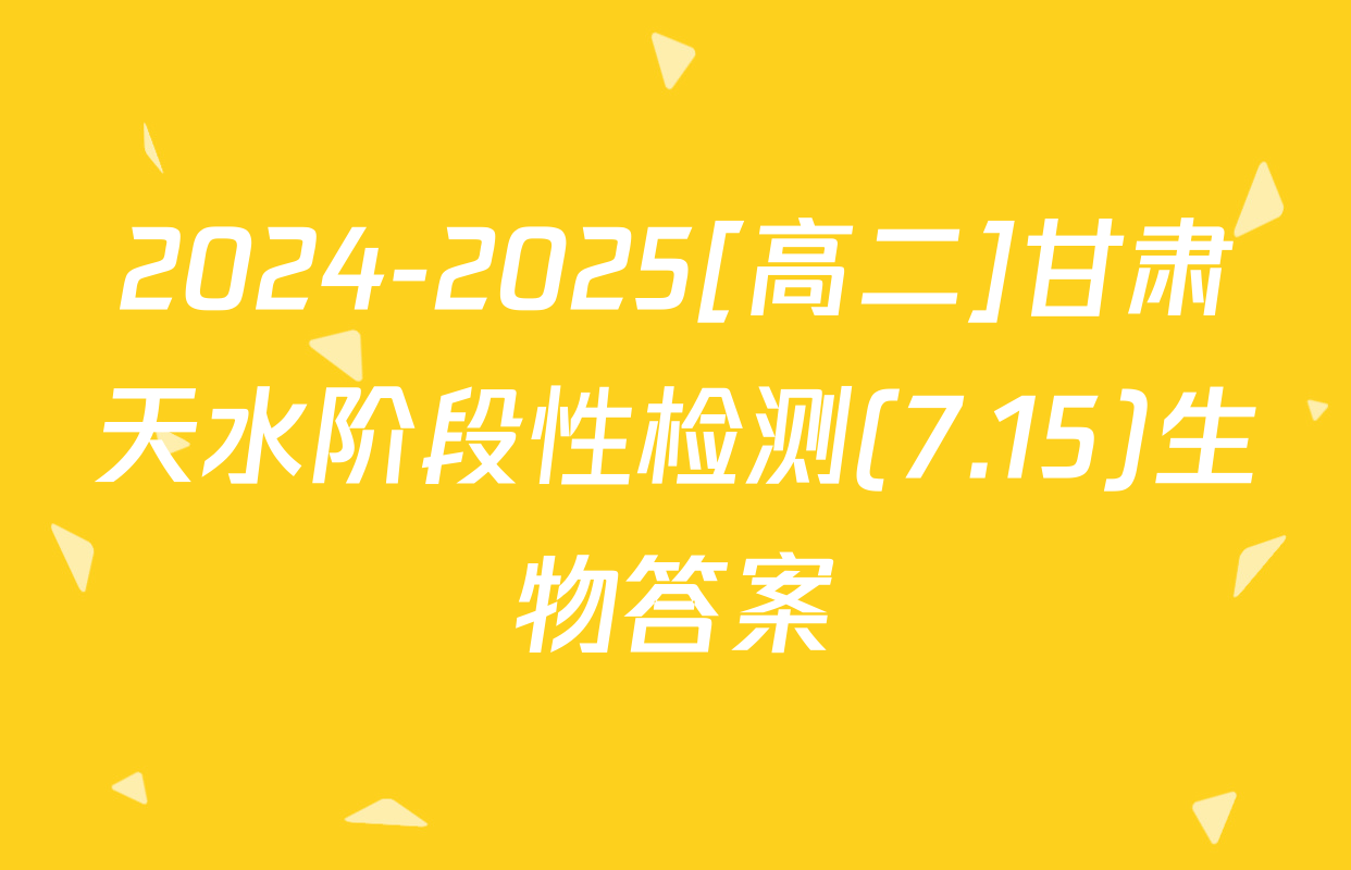 2024-2025[高二]甘肃天水阶段性检测(7.15)生物答案