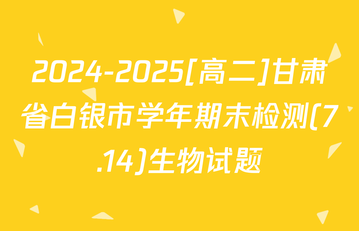 2024-2025[高二]甘肃省白银市学年期末检测(7.14)生物试题