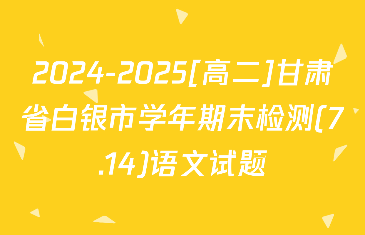 2024-2025[高二]甘肃省白银市学年期末检测(7.14)语文试题