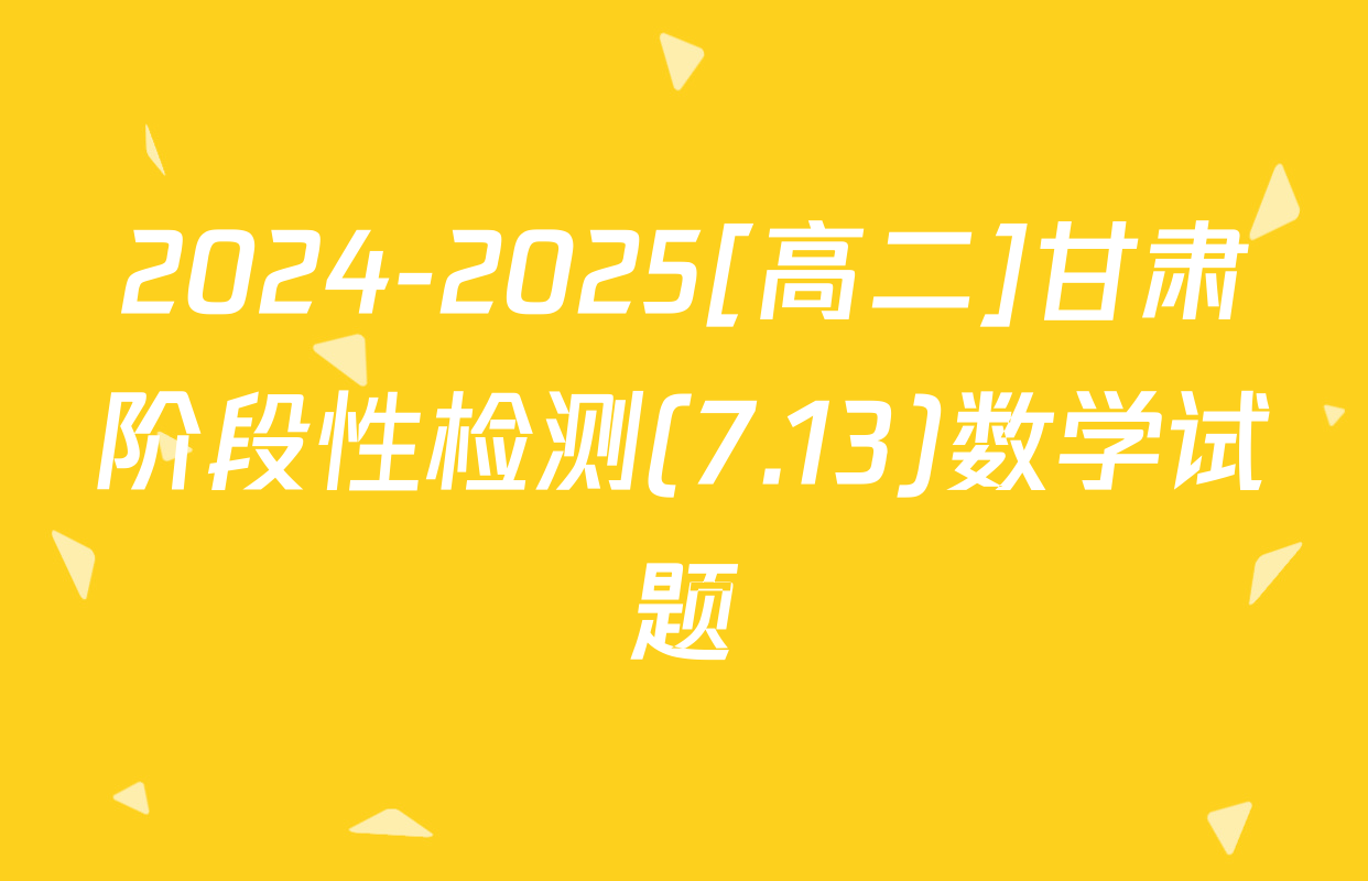 2024-2025[高二]甘肃阶段性检测(7.13)数学试题
