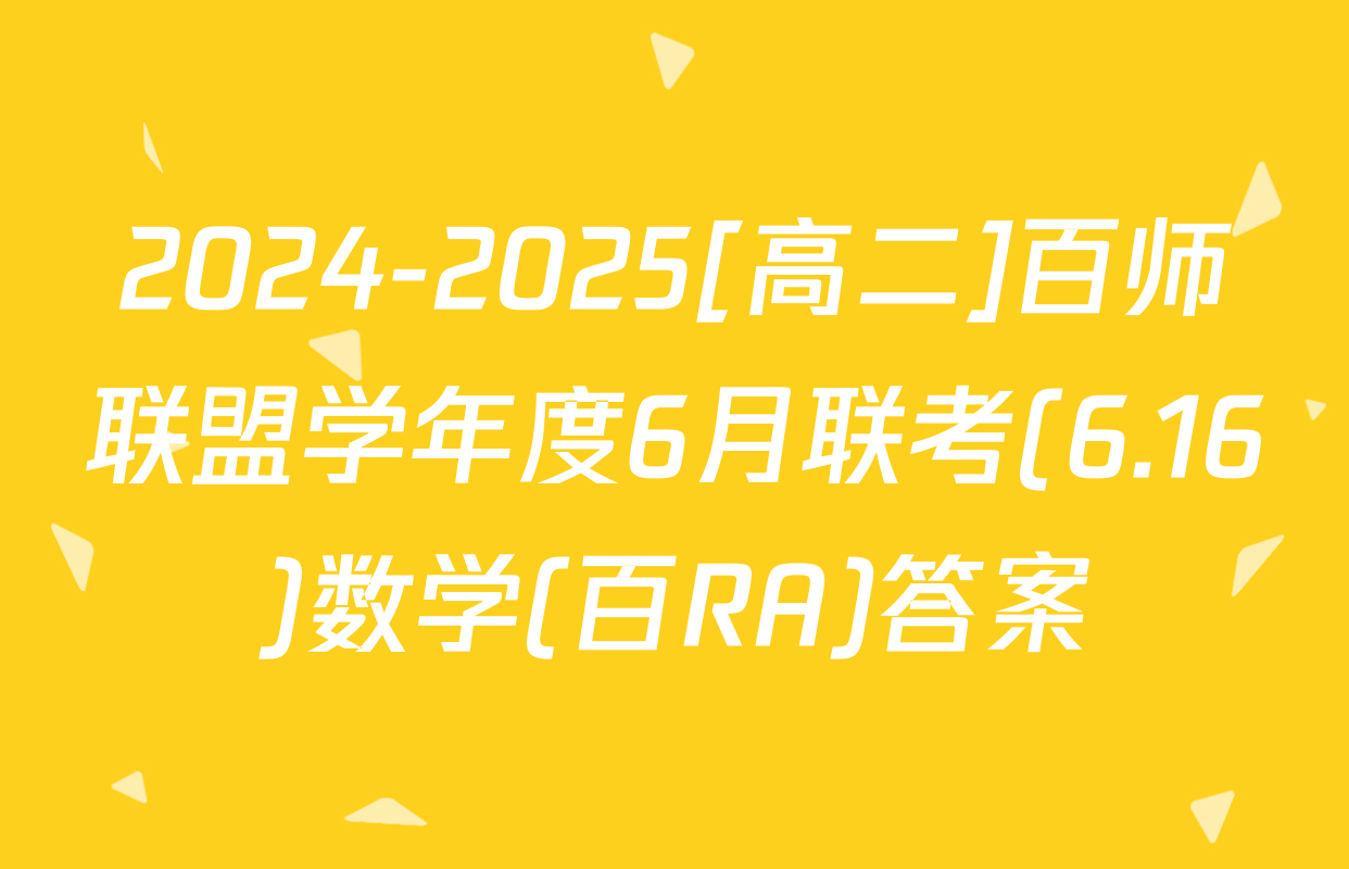 2024-2025[高二]百师联盟学年度6月联考(6.16)数学(百RA)答案