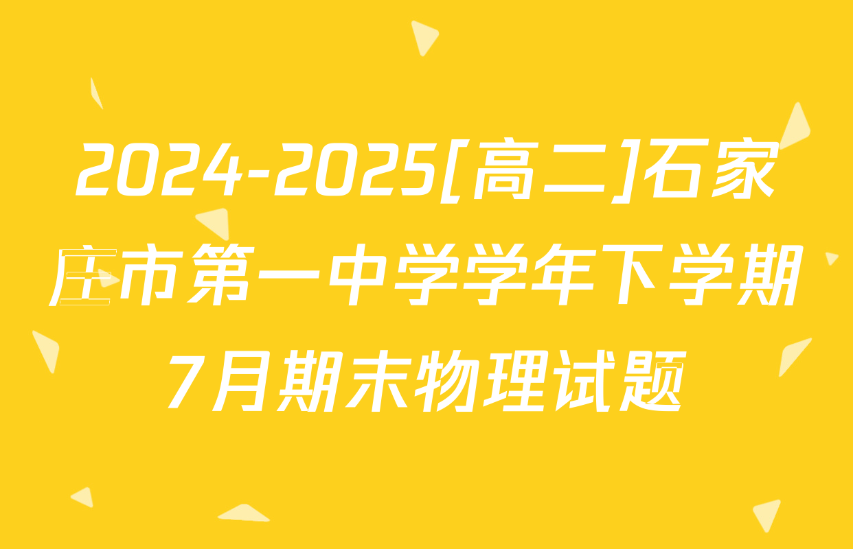 2024-2025[高二]石家庄市第一中学学年下学期7月期末物理试题