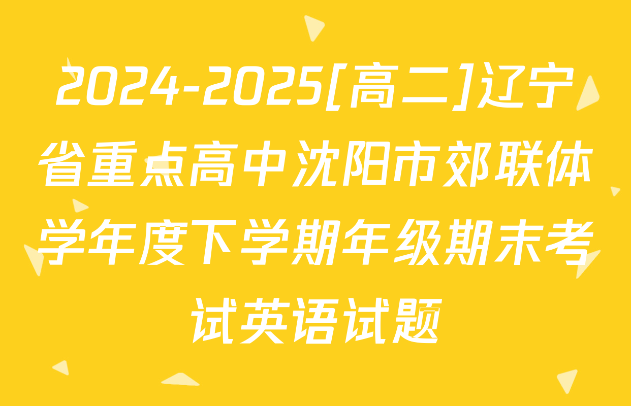 2024-2025[高二]辽宁省重点高中沈阳市郊联体学年度下学期年级期末考试英语试题