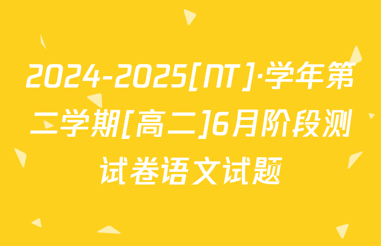 2024-2025[NT]·学年第二学期[高二]6月阶段测试卷语文试题