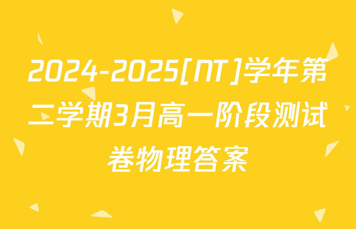 2024-2025[NT]学年第二学期3月高一阶段测试卷物理答案