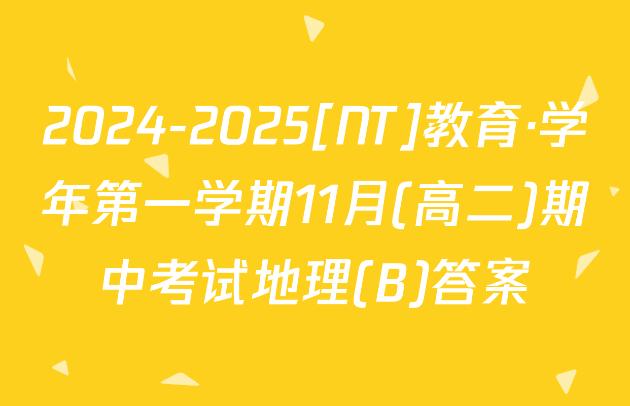 2024-2025[NT]教育·学年第一学期11月(高二)期中考试地理(B)答案