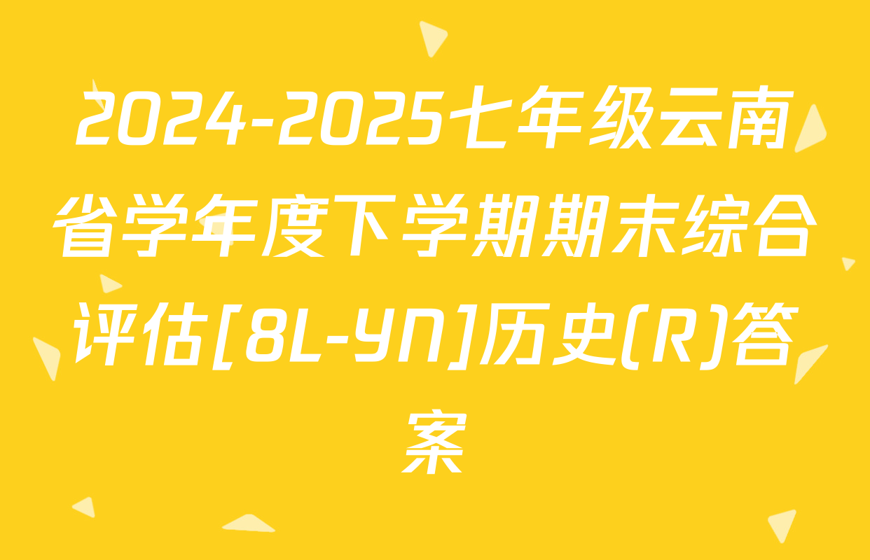 2024-2025七年级云南省学年度下学期期末综合评估[8L-YN]历史(R)答案