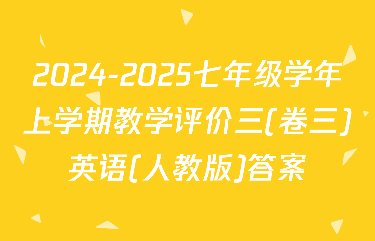 2024-2025七年级学年上学期教学评价三(卷三)英语(人教版)答案