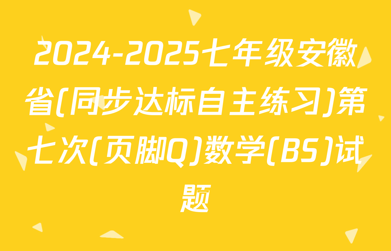 2024-2025七年级安徽省(同步达标自主练习)第七次(页脚Q)数学(BS)试题