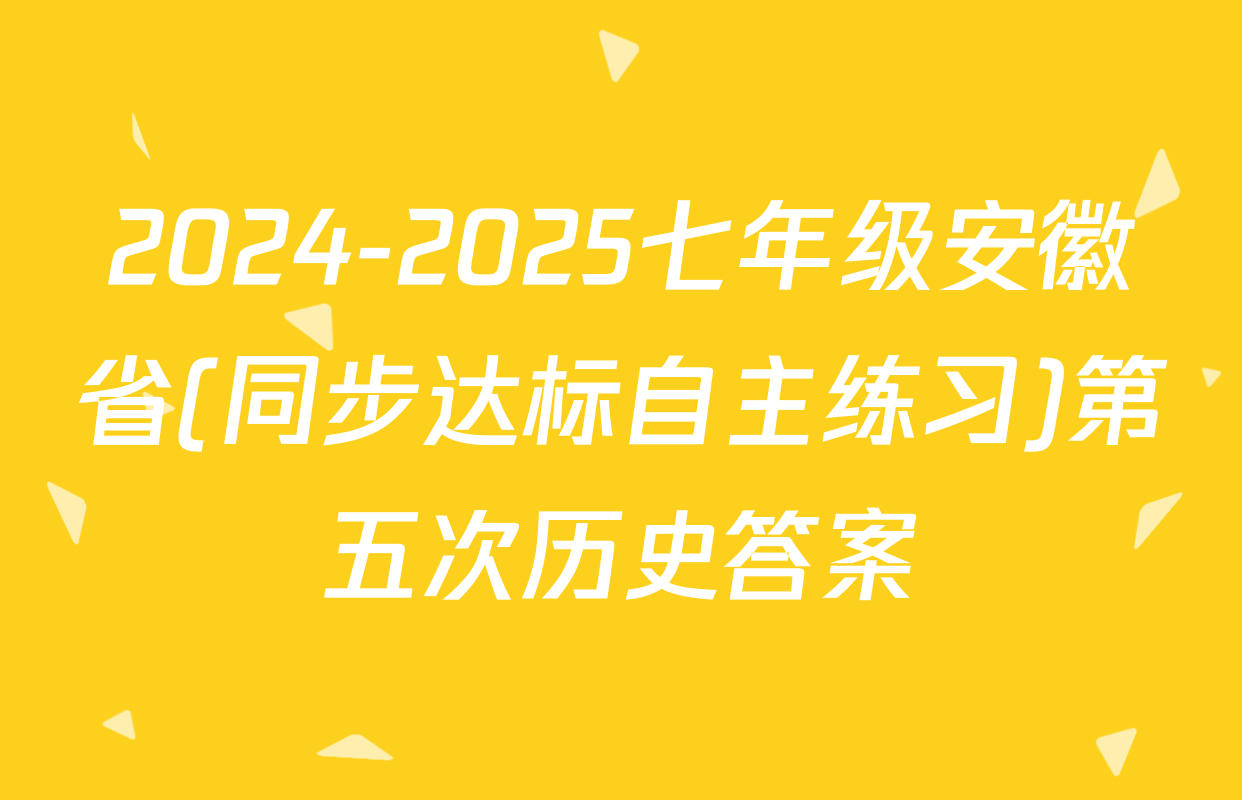 2024-2025七年级安徽省(同步达标自主练习)第五次历史答案