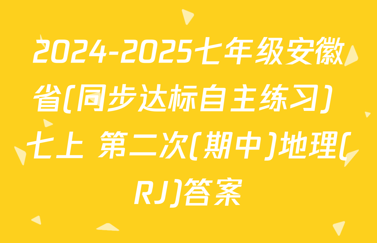 2024-2025七年级安徽省(同步达标自主练习) 七上 第二次(期中)地理(RJ)答案