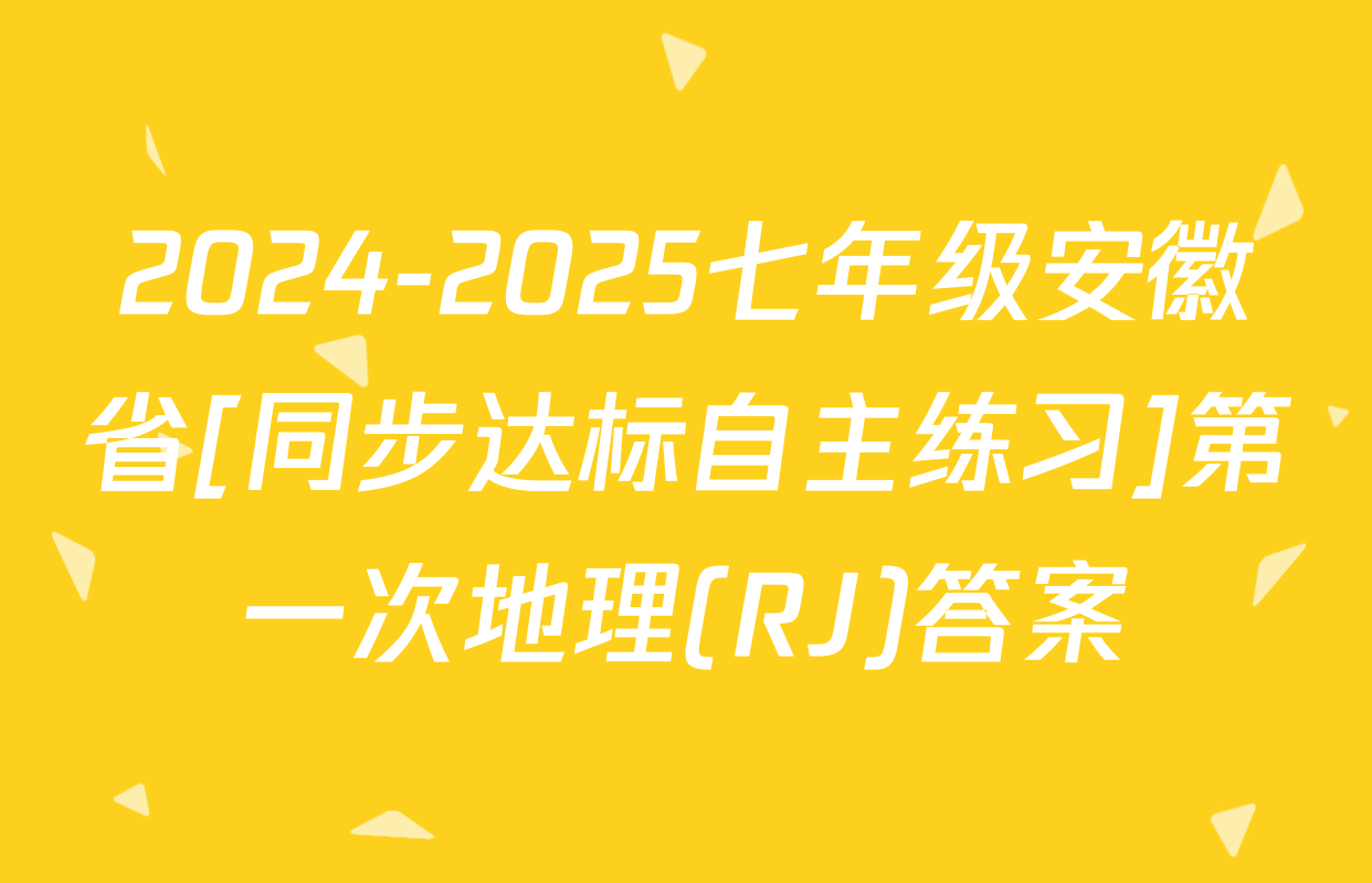 2024-2025七年级安徽省[同步达标自主练习]第一次地理(RJ)答案