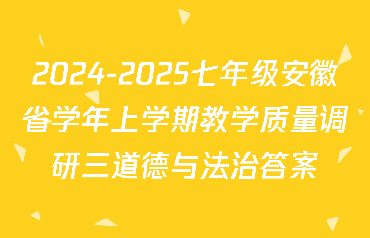 2024-2025七年级安徽省学年上学期教学质量调研三道德与法治答案