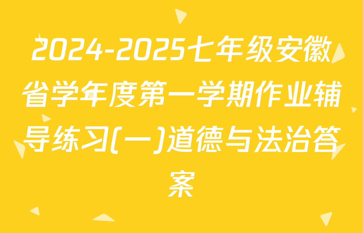2024-2025七年级安徽省学年度第一学期作业辅导练习(一)道德与法治答案