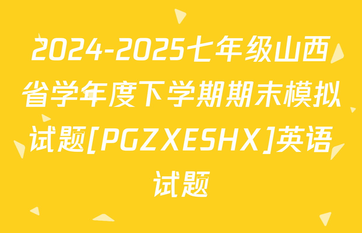 2024-2025七年级山西省学年度下学期期末模拟试题[PGZXESHX]英语试题