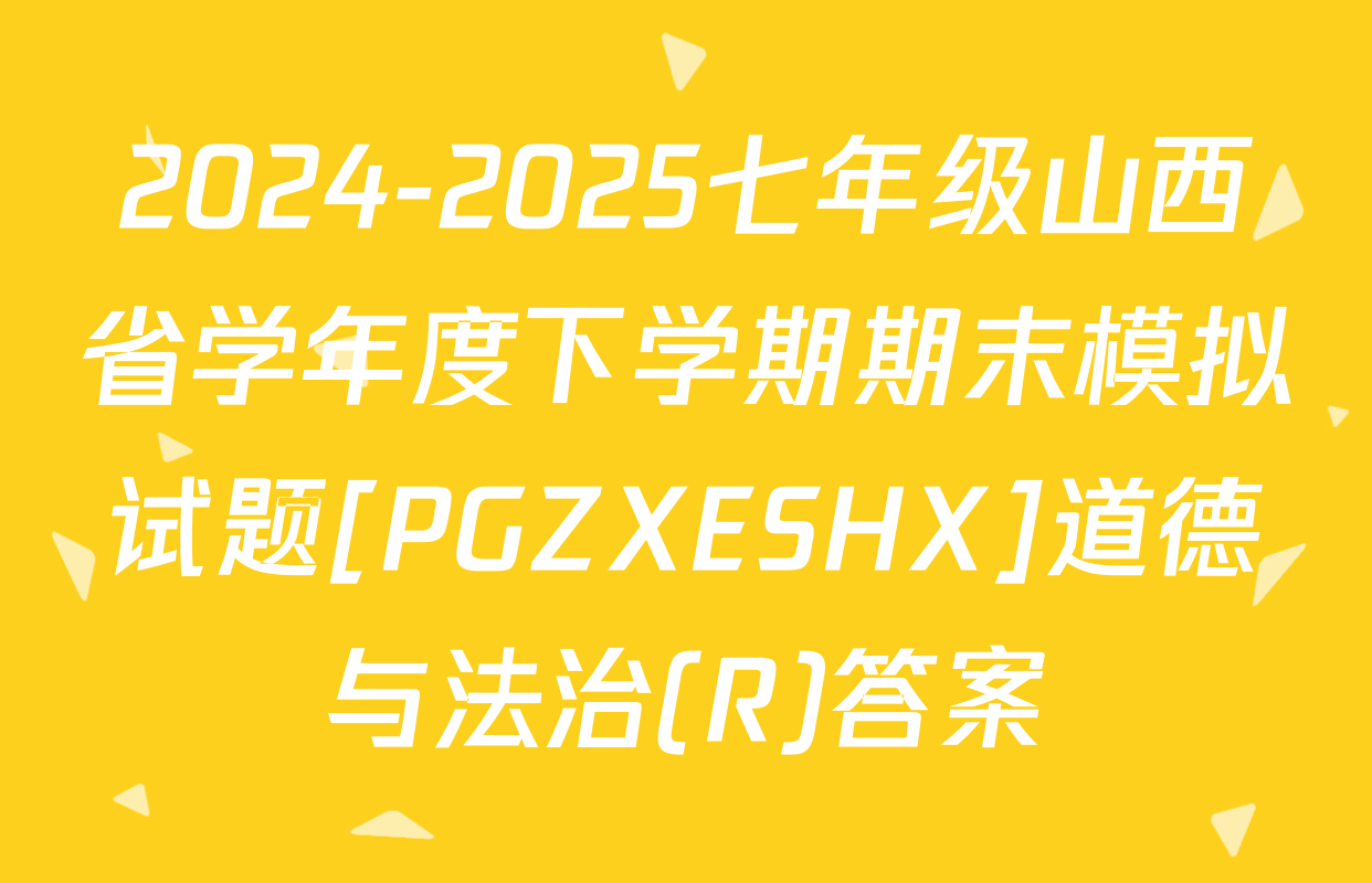 2024-2025七年级山西省学年度下学期期末模拟试题[PGZXESHX]道德与法治(R)答案