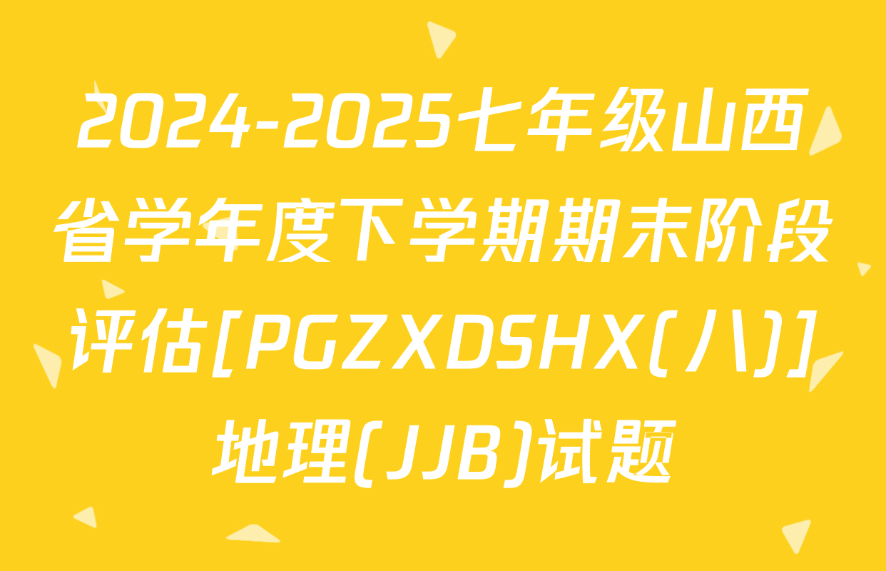 2024-2025七年级山西省学年度下学期期末阶段评估[PGZXDSHX(八)]地理(JJB)试题