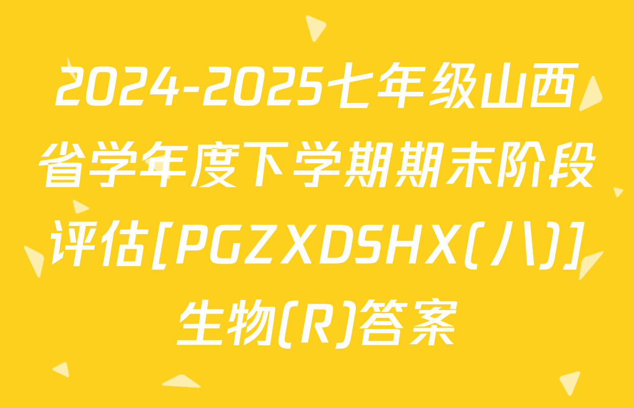 2024-2025七年级山西省学年度下学期期末阶段评估[PGZXDSHX(八)]生物(R)答案