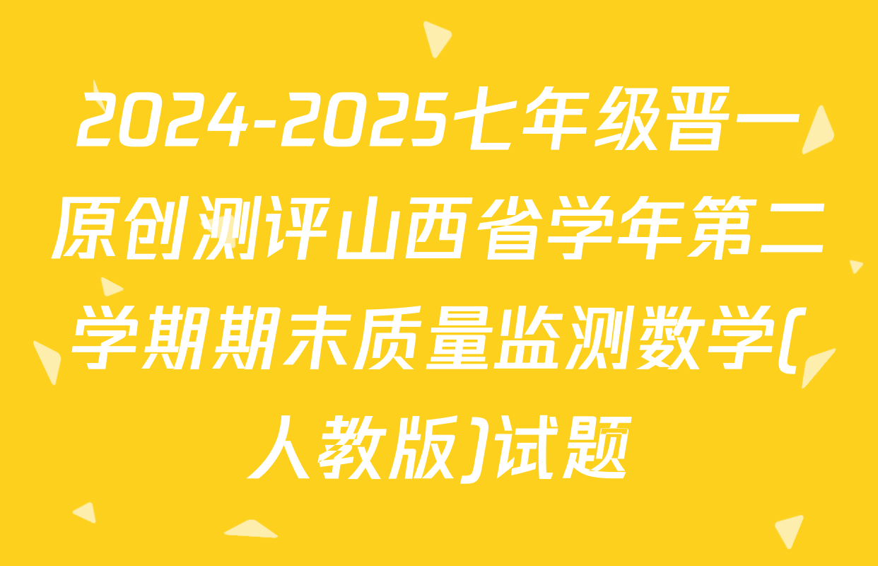 2024-2025七年级晋一原创测评山西省学年第二学期期末质量监测数学(人教版)试题